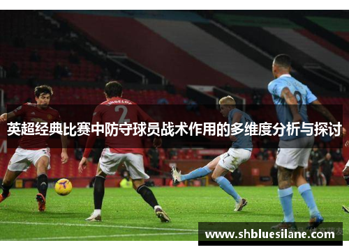 英超经典比赛中防守球员战术作用的多维度分析与探讨