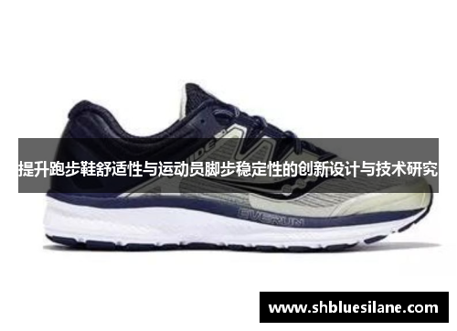 提升跑步鞋舒适性与运动员脚步稳定性的创新设计与技术研究