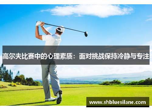 高尔夫比赛中的心理素质：面对挑战保持冷静与专注